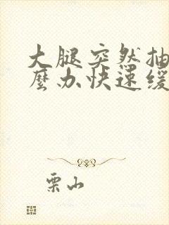 大腿突然抽筋怎么办快速缓解疼痛