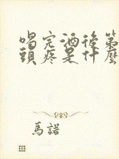 喝完酒后第二天头疼是什么原因