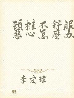 颈椎不舒服头疼恶心怎么办