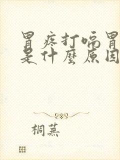 胃疼打嗝胃胀气是什么原因