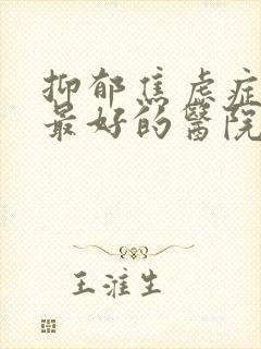 抑郁焦虑症治疗最好的医院