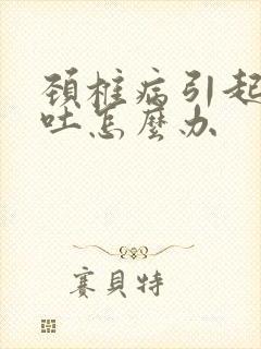 颈椎病引起的想吐怎么办