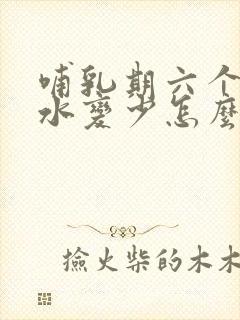 哺乳期六个月奶水变少怎么回事