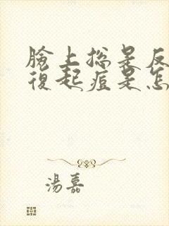 脸上总是反反复复起痘是怎么回事