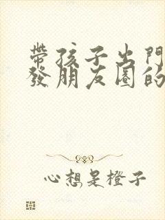 带孩子出门旅游发朋友圈的句子封面