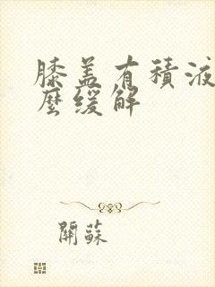 膝盖有积液疼怎么缓解