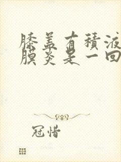 膝盖有积液和滑膜炎是一回事呢