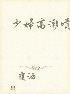 少妇高潮喷视频封面