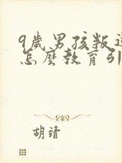 9岁男孩叛逆期怎么教育引导