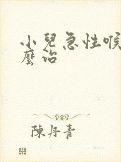 小儿急性喉炎怎么治