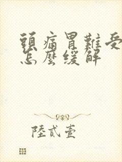 头痛胃难受想吐怎么缓解