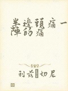 半边头痛一阵一阵的痛