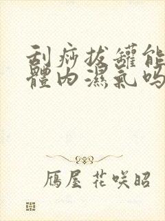 刮痧拔罐能去除体内湿气吗