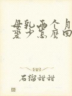 母乳两个月奶水变少怎么回事