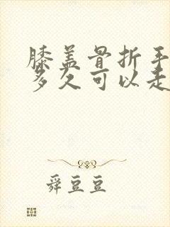 膝盖骨折手术后多久可以走路封面