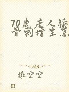 70岁老人膝盖骨刺增生怎么治疗封面