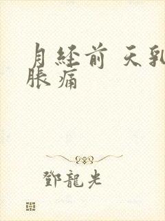 月经前 天乳房胀痛