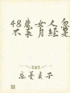 48岁女人忽然不来月经是怎么回事