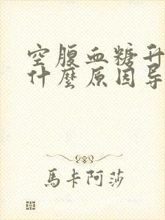 空腹血糖升高是什么原因导致的