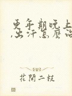 更年期晚上失眠,出汗怎么治疗