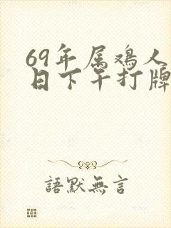 69年属鸡人今日下午打牌最佳方位