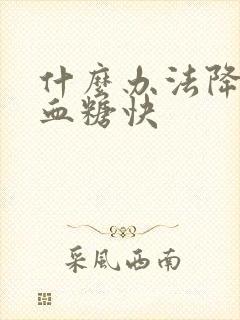 什么办法降糖降血糖快