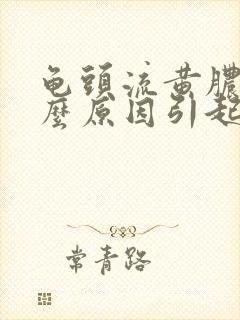 龟头流黄脓是什么原因引起的封面