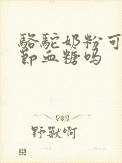 骆驼奶粉可以调节血糖吗