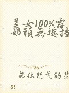 美女100%露奶头无遮挡直播