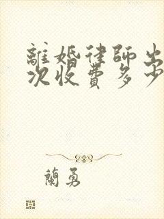 离婚律师出庭一次收费多少钱