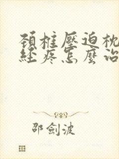 颈椎压迫枕大神经疼怎么治疗好