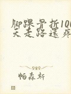 脚踝骨折100天走路还疼是咋回事