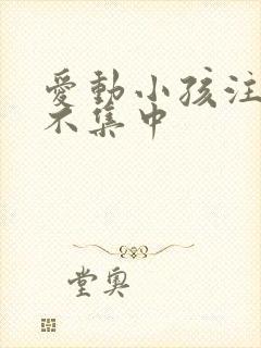 爱动小孩注意力不集中