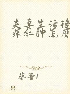 夫妻生活后阴道痒红肿怎么回事