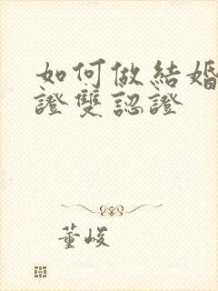 如何做结婚证公证双认证