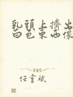 乳头上挤出来的白色东西像粉刺一样封面