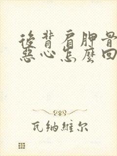 后背肩胛骨疼的恶心怎么回事