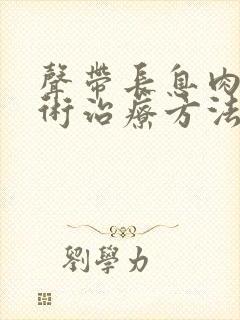 声带长息肉的手术治疗方法