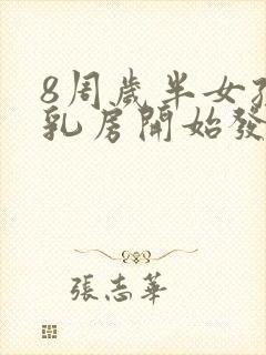 8周岁半女孩子乳房开始发育正常吗