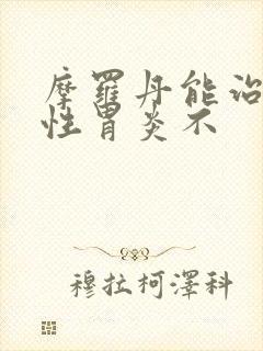 摩罗丹能治萎缩性胃炎不