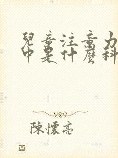 儿童注意力不集中是什么科室