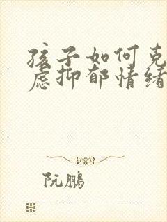 孩子如何克服焦虑抑郁情绪