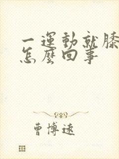 一运动就膝盖疼怎么回事