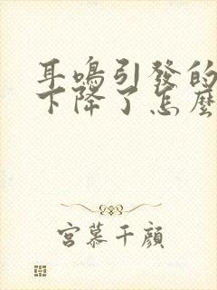 耳鸣引发的听力下降了怎么办