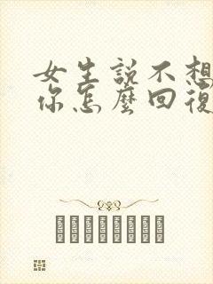 女生说不想回复你怎么回复