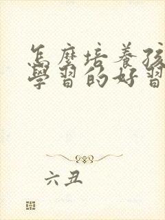 怎么培养孩子爱学习的好习惯