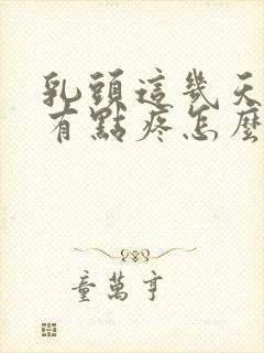 乳头这几天硬还有点疼怎么回事