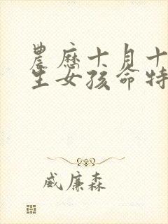 农历十月十五出生女孩命特别好