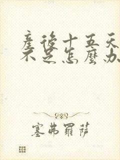 产后十五天奶水不足怎么办