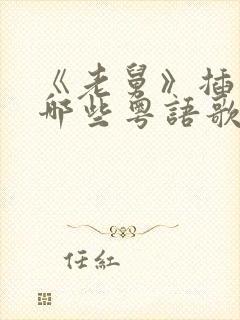 《老舅》插曲有哪些粤语歌